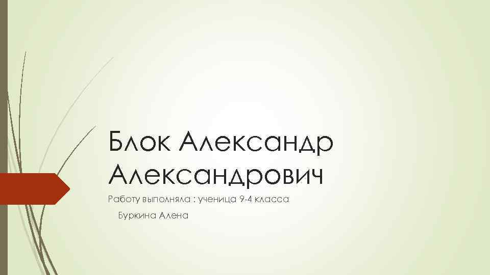 Блок Александрович Работу выполняла : ученица 9 -4 класса Буркина Алена 