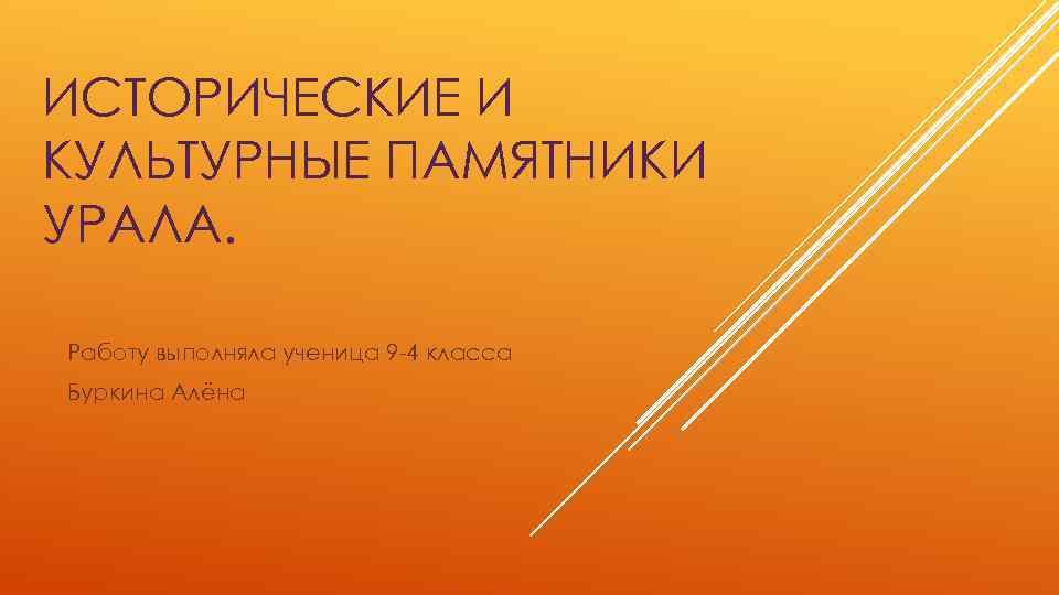 ИСТОРИЧЕСКИЕ И КУЛЬТУРНЫЕ ПАМЯТНИКИ УРАЛА. Работу выполняла ученица 9 -4 класса Буркина Алёна 