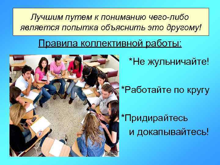 Лучшим путем к пониманию чего-либо является попытка объяснить это другому! Правила коллективной работы: *Не