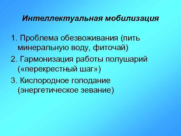 Интеллектуальная мобилизация 1. Проблема обезвоживания (пить минеральную воду, фиточай) 2. Гармонизация работы полушарий (