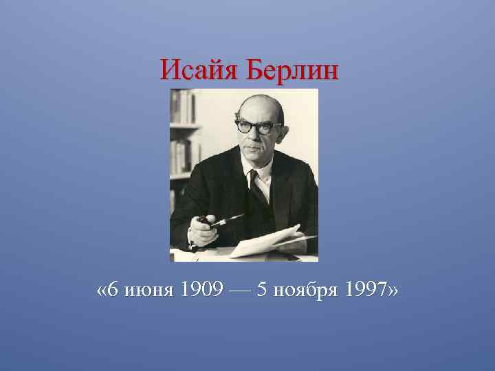 Исайя Берлин « 6 июня 1909 — 5 ноября 1997» 