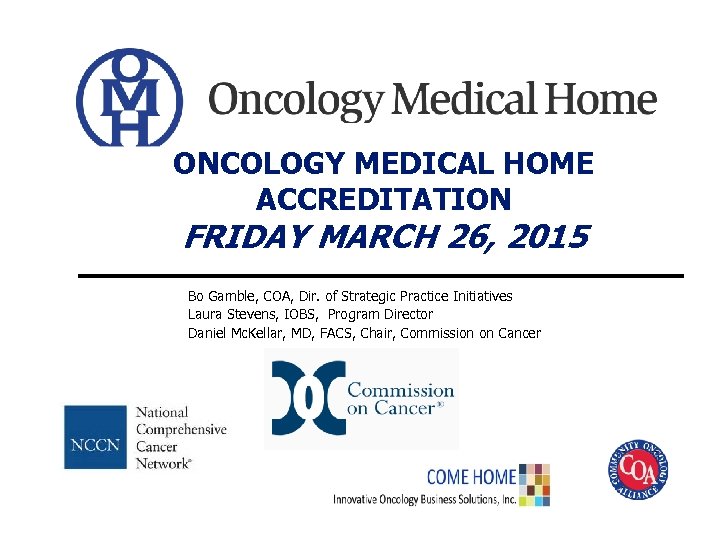 ONCOLOGY MEDICAL HOME ACCREDITATION FRIDAY MARCH 26, 2015 Bo Gamble, COA, Dir. of Strategic