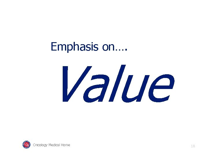 Emphasis on…. Value Oncology Medical Home 18 