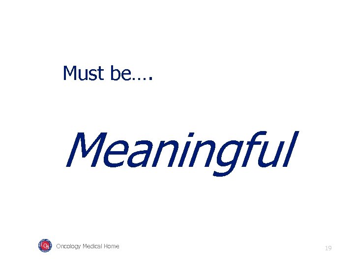 Must be…. Meaningful Oncology Medical Home 19 