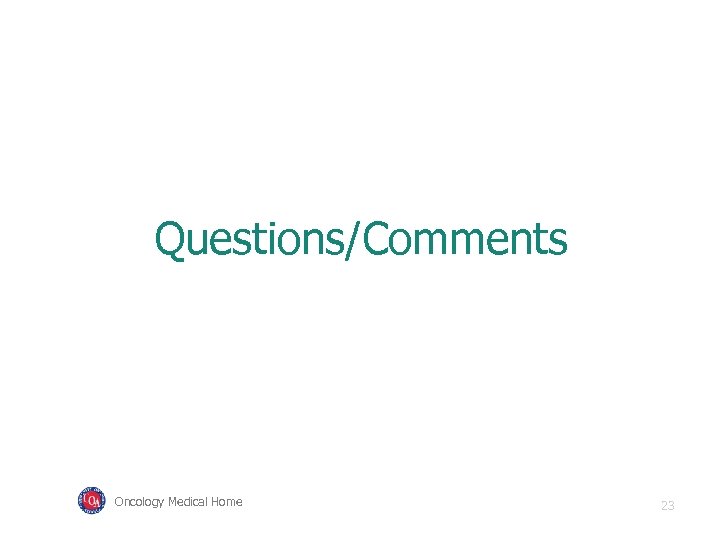 Questions/Comments Oncology Medical Home 23 