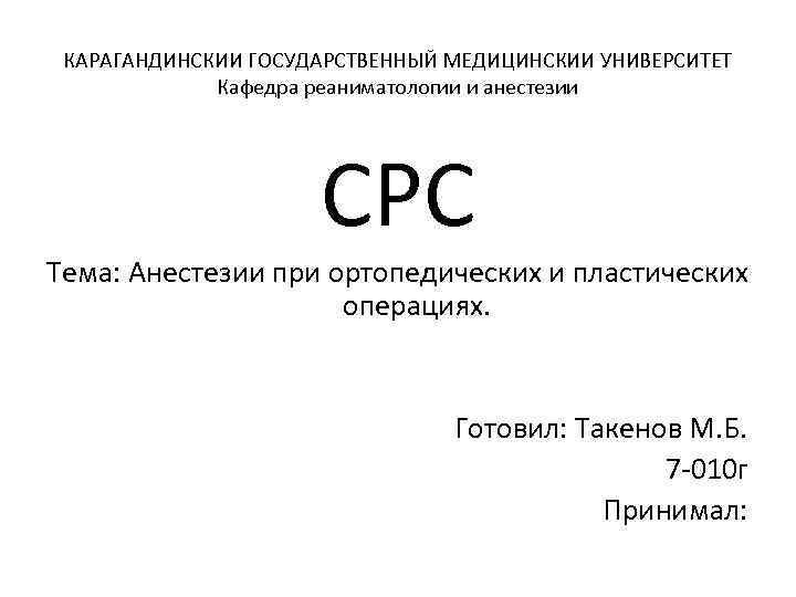 КАРАГАНДИНСКИИ ГОСУДАРСТВЕННЫЙ МЕДИЦИНСКИИ УНИВЕРСИТЕТ Кафедра реаниматологии и анестезии СРС Тема: Анестезии при ортопедических и
