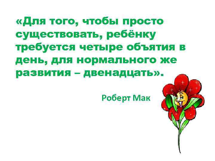  «Для того, чтобы просто существовать, ребёнку требуется четыре объятия в день, для нормального