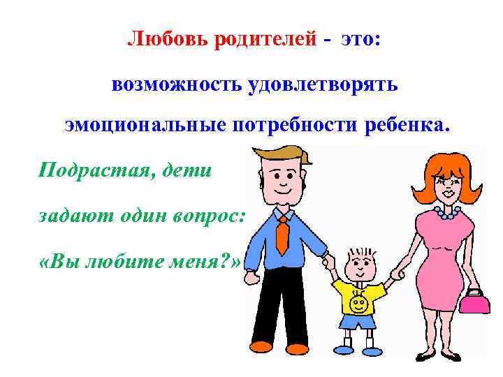 Любовь родителей - это: возможность удовлетворять эмоциональные потребности ребенка. Подрастая, дети задают один вопрос: