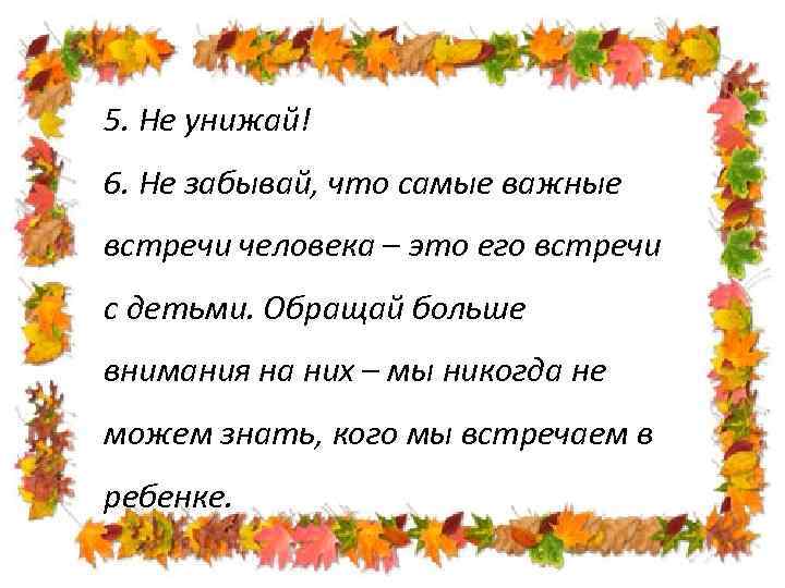 5. Не унижай! 6. Не забывай, что самые важные встречи человека – это его