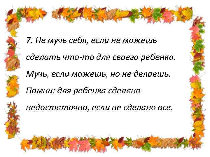 7. Не мучь себя, если не можешь сделать что-то для своего ребенка. Мучь, если