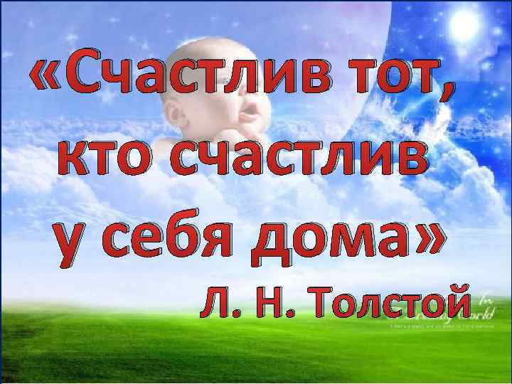  «Счастлив тот, кто счастлив у себя дома» Л. Н. Толстой 