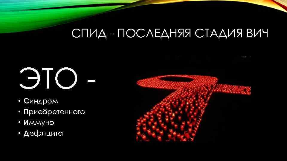 СПИД - ПОСЛЕДНЯЯ СТАДИЯ ВИЧ ЭТО • • Синдром Приобретенного Иммуно Дефицита 