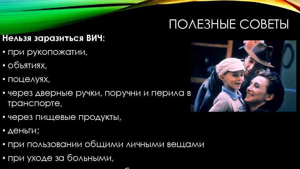 ПОЛЕЗНЫЕ СОВЕТЫ Нельзя заразиться ВИЧ: • при рукопожатии, • объятиях, • поцелуях, • через