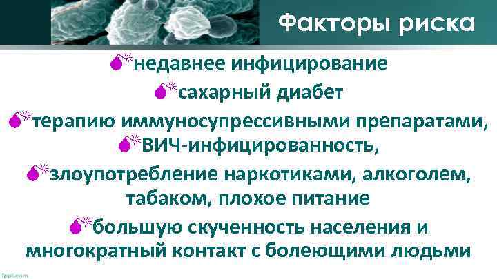 Факторы риска недавнее инфицирование сахарный диабет терапию иммуносупрессивными препаратами, ВИЧ-инфицированность, злоупотребление наркотиками, алкоголем, табаком,