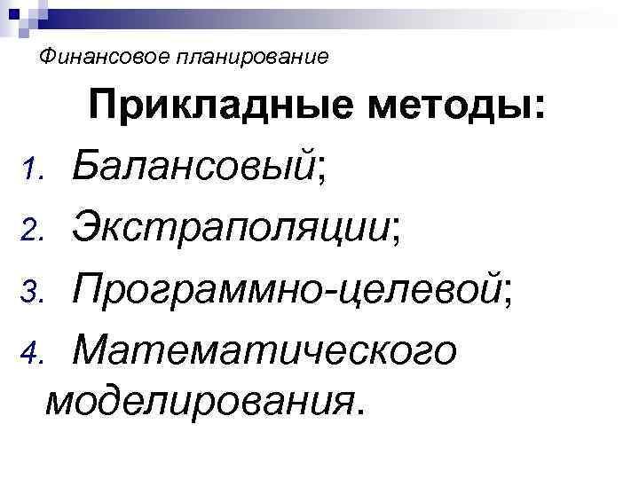 Финансовое планирование Прикладные методы: 1. Балансовый; 2. Экстраполяции; 3. Программно-целевой; 4. Математического моделирования. 