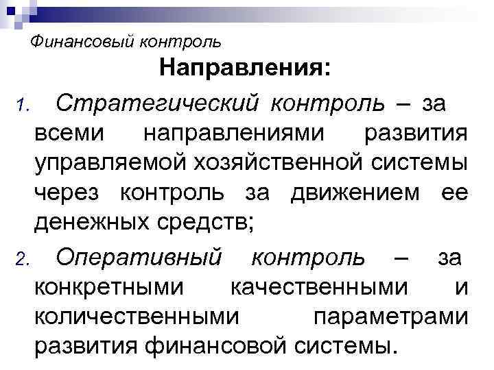 Финансовый контроль Направления: 1. Стратегический контроль – за всеми направлениями развития управляемой хозяйственной системы