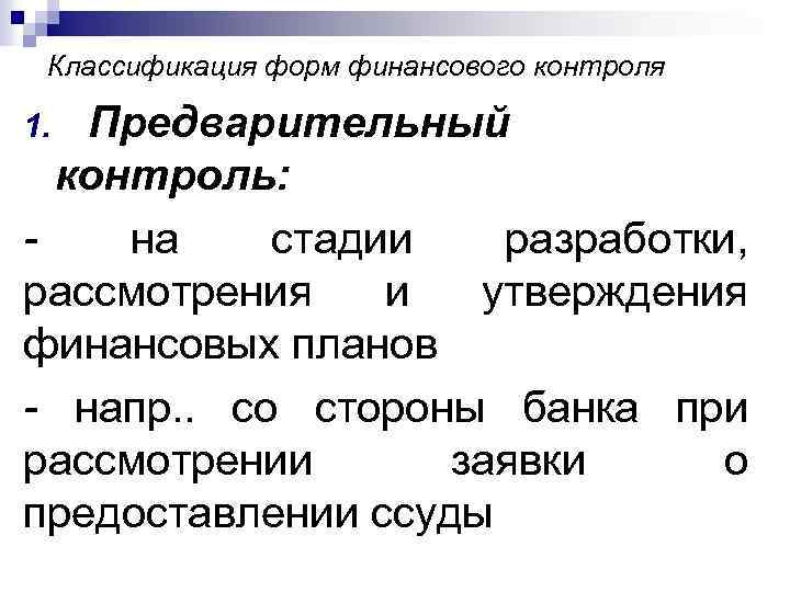 Классификация форм финансового контроля Предварительный контроль: на стадии разработки, рассмотрения и утверждения финансовых планов