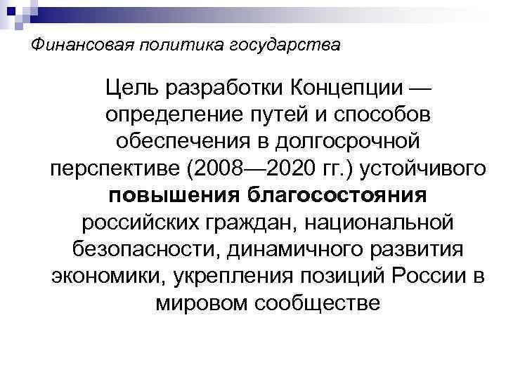 Финансовая политика государства Цель разработки Концепции — определение путей и способов обеспечения в долгосрочной