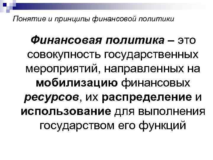 Понятие и принципы финансовой политики Финансовая политика – это совокупность государственных мероприятий, направленных на