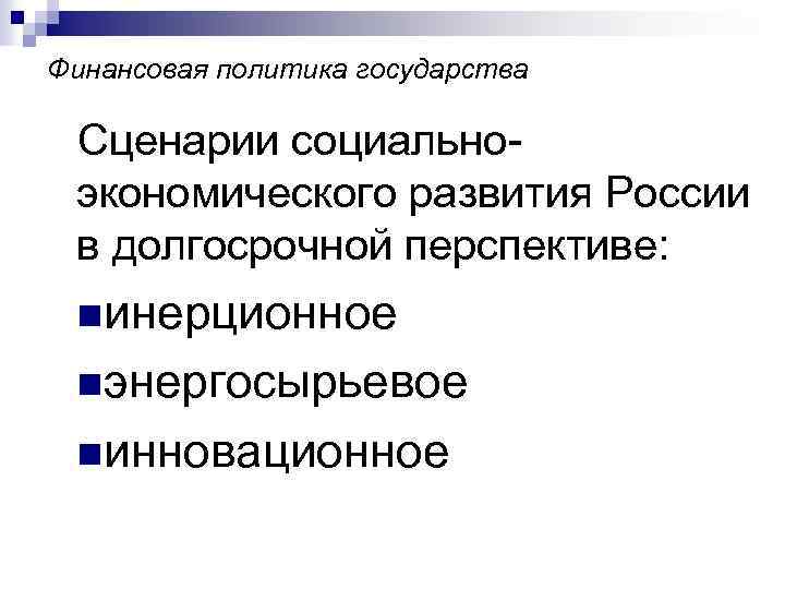 Финансовая политика государства Сценарии социальноэкономического развития России в долгосрочной перспективе: nинерционное nэнергосырьевое nинновационное 