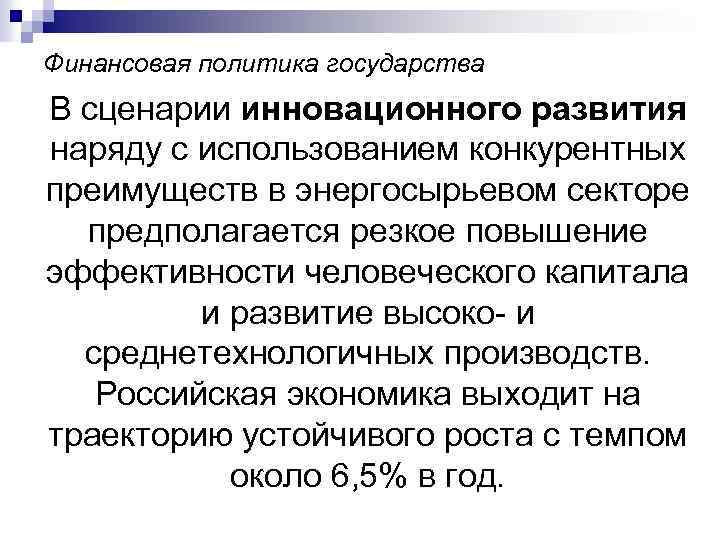 Финансовая политика государства В сценарии инновационного развития наряду с использованием конкурентных преимуществ в энергосырьевом