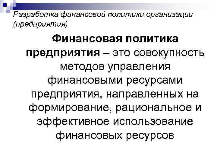 Разработка финансовой политики организации (предприятия) Финансовая политика предприятия – это совокупность методов управления финансовыми