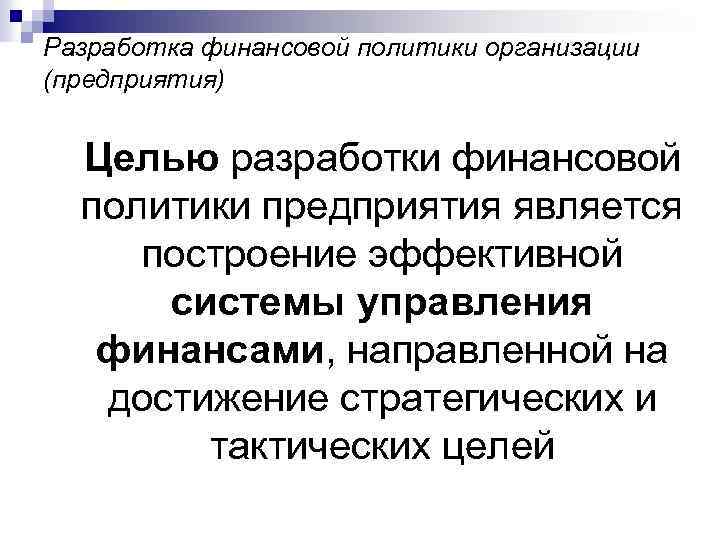 Разработка финансовой политики организации (предприятия) Целью разработки финансовой политики предприятия является построение эффективной системы