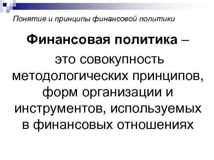 Понятие и принципы финансовой политики Финансовая политика – это совокупность методологических принципов, форм организации