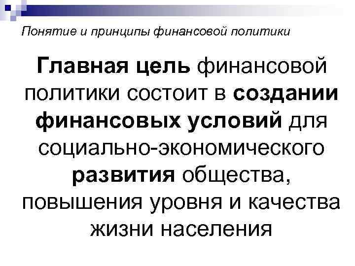 Понятие и принципы финансовой политики Главная цель финансовой политики состоит в создании финансовых условий