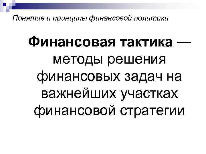 Понятие и принципы финансовой политики Финансовая тактика — методы решения финансовых задач на важнейших