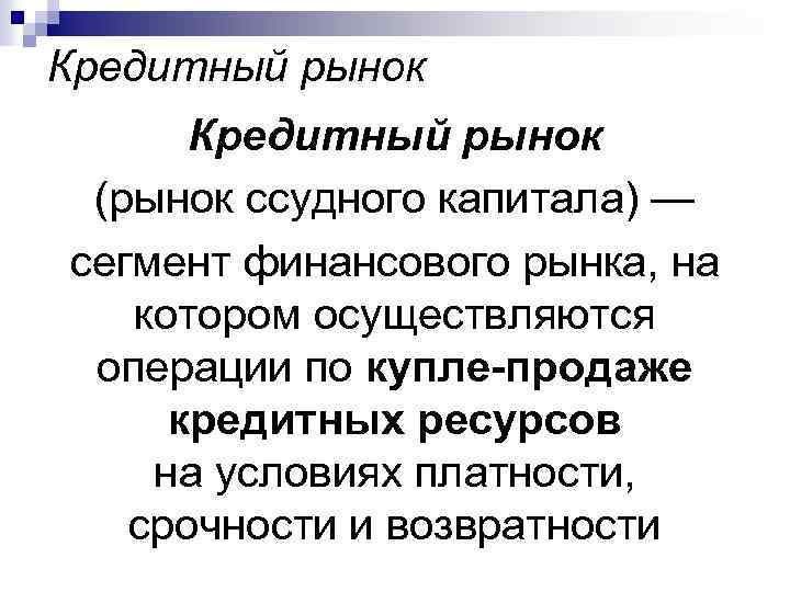 Кредитный рынок (рынок ссудного капитала) — сегмент финансового рынка, на котором осуществляются операции по