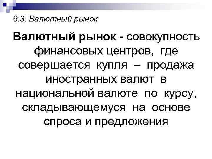 6. 3. Валютный рынок - совокупность финансовых центров, где совершается купля – продажа иностранных