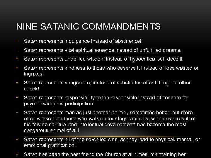 NINE SATANIC COMMANDMENTS • Satan represents indulgence instead of abstinence! • Satan represents vital