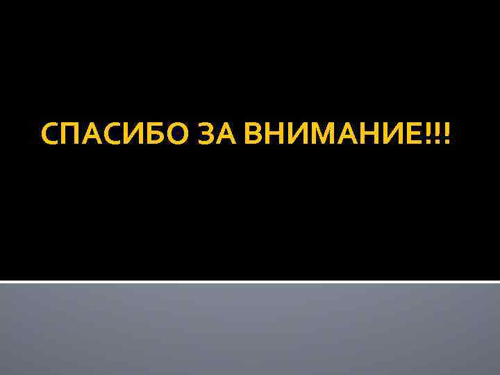СПАСИБО ЗА ВНИМАНИЕ!!! 