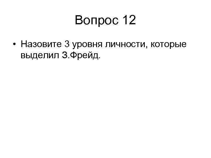 Вопрос 12 • Назовите 3 уровня личности, которые выделил З. Фрейд. 
