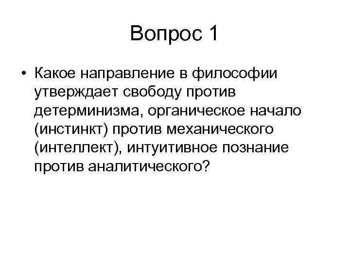 Вопрос 1 • Какое направление в философии утверждает свободу против детерминизма, органическое начало (инстинкт)
