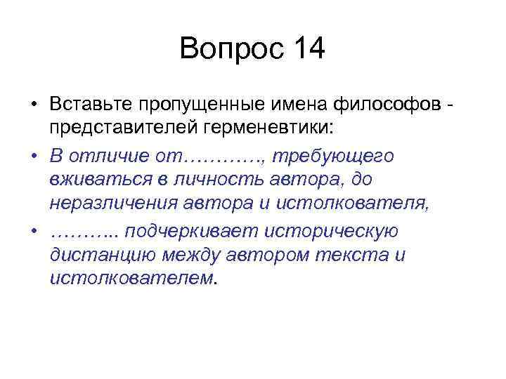Вопрос 14 • Вставьте пропущенные имена философов - представителей герменевтики: • В отличие от…………,