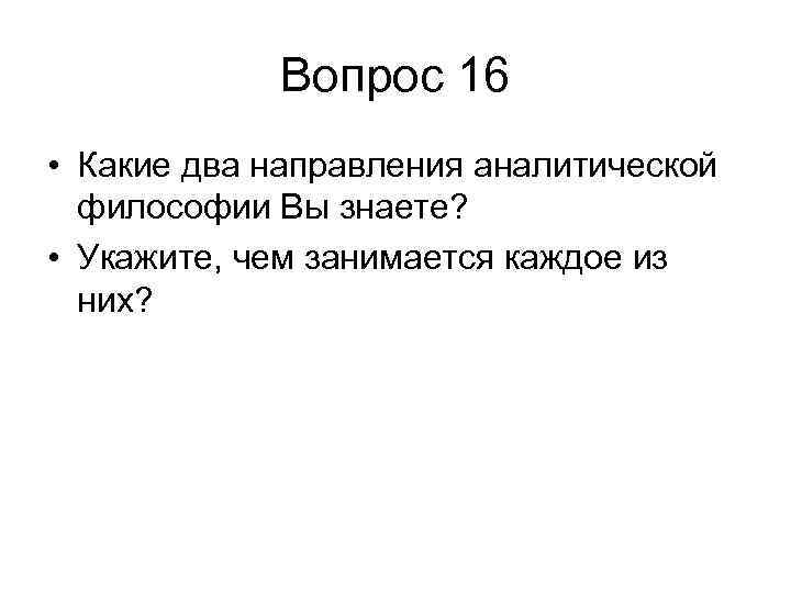 Вопрос 16 • Какие два направления аналитической философии Вы знаете? • Укажите, чем занимается