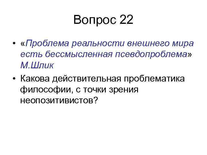 Вопрос 22 • «Проблема реальности внешнего мира есть бессмысленная псевдопроблема» М. Шлик • Какова