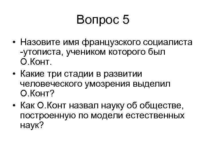 Вопрос 5 • Назовите имя французского социалиста -утописта, учеником которого был О. Конт. •