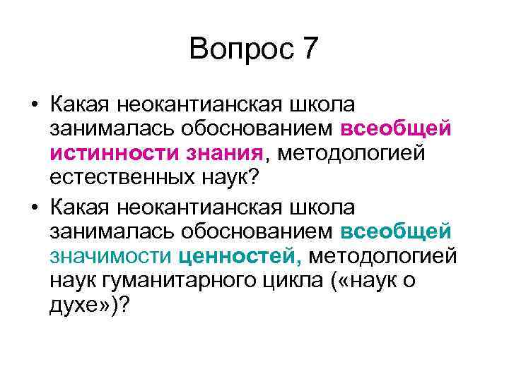 Вопрос 7 • Какая неокантианская школа занималась обоснованием всеобщей истинности знания, методологией естественных наук?