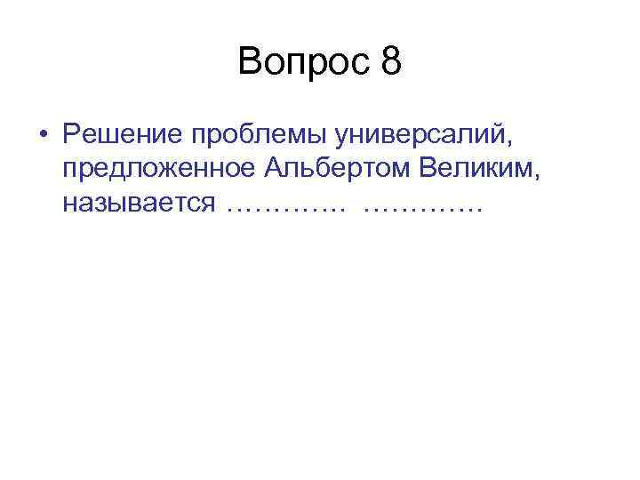 Вопрос 8 • Решение проблемы универсалий, предложенное Альбертом Великим, называется …………. 