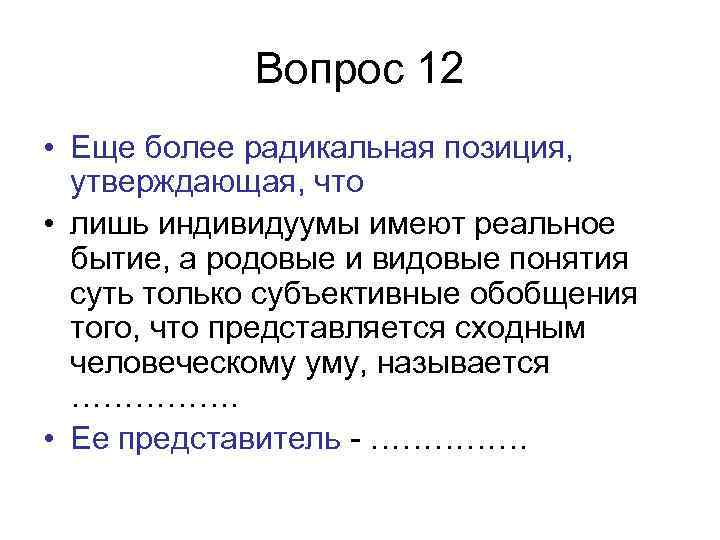 Вопрос 12 • Еще более радикальная позиция, утверждающая, что • лишь индивидуумы имеют реальное