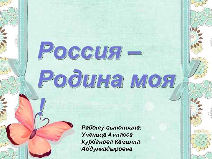 Россия – Родина моя ! Работу выполнила: Ученица 4 класса Курбанова Камилла Абдулкадыровна 