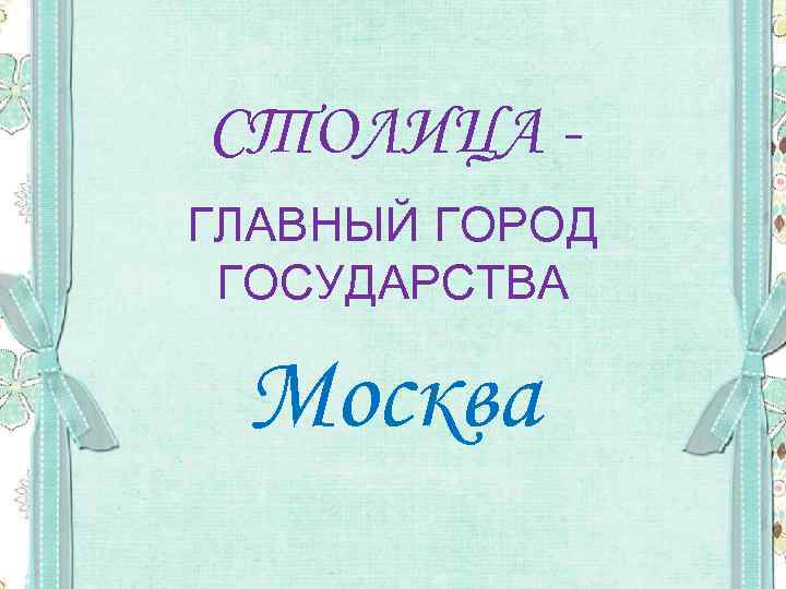 СТОЛИЦА ГЛАВНЫЙ ГОРОД ГОСУДАРСТВА Москва 