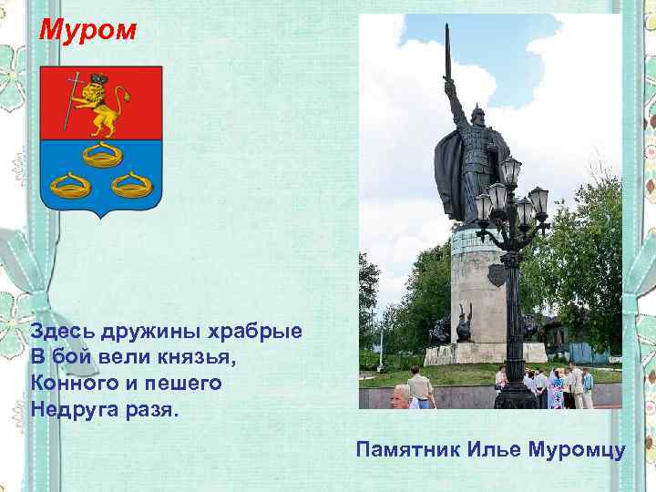 Муром Здесь дружины храбрые В бой вели князья, Конного и пешего Недруга разя. Памятник