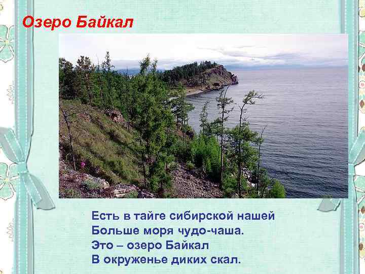 Озеро Байкал Есть в тайге сибирской нашей Больше моря чудо-чаша. Это – озеро Байкал