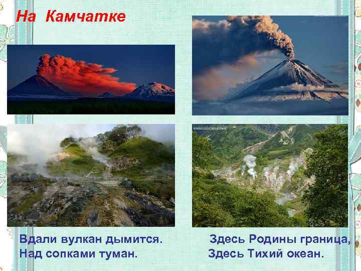 На Камчатке Вдали вулкан дымится. Над сопками туман. Здесь Родины граница, Здесь Тихий океан.