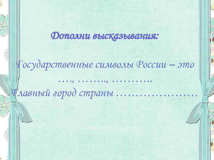 Дополни высказывания: Государственные символы России – это …. , ………. . Главный город страны