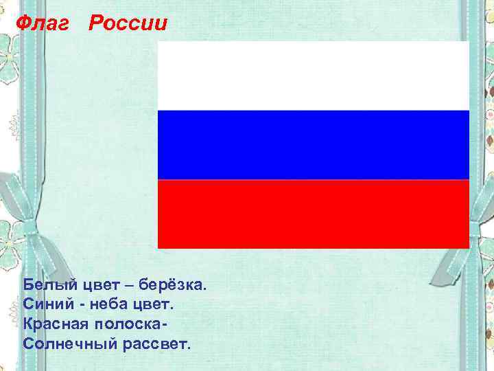 Флаг России Белый цвет – берёзка. Синий - неба цвет. Красная полоска. Солнечный рассвет.